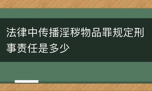 法律中传播淫秽物品罪规定刑事责任是多少