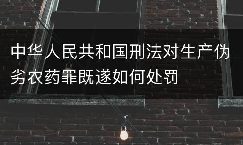 中华人民共和国刑法对生产伪劣农药罪既遂如何处罚