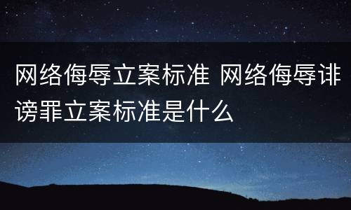 网络侮辱立案标准 网络侮辱诽谤罪立案标准是什么