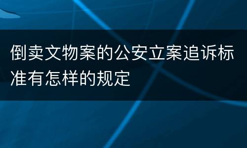 倒卖文物案的公安立案追诉标准有怎样的规定