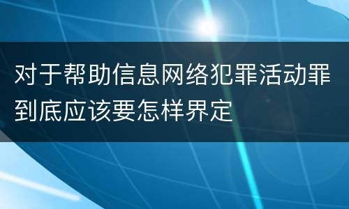 对于帮助信息网络犯罪活动罪到底应该要怎样界定