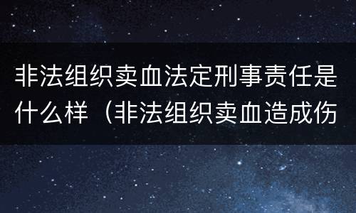 非法组织卖血法定刑事责任是什么样（非法组织卖血造成伤害构成什么罪）