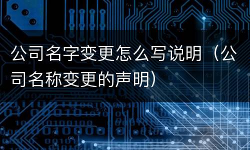 公司名字变更怎么写说明（公司名称变更的声明）