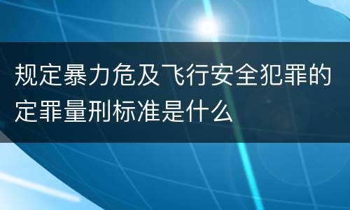 规定暴力危及飞行安全犯罪的定罪量刑标准是什么