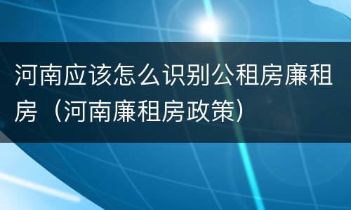 河南应该怎么识别公租房廉租房（河南廉租房政策）