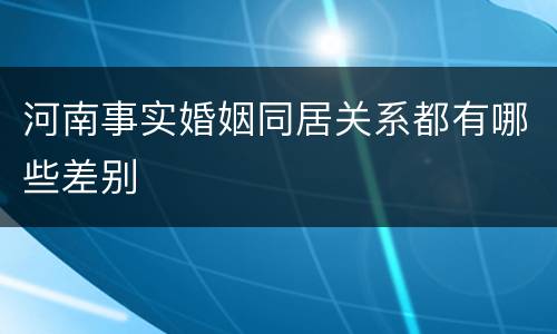 河南事实婚姻同居关系都有哪些差别