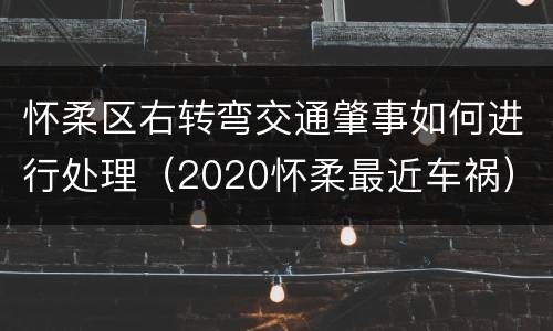 怀柔区右转弯交通肇事如何进行处理（2020怀柔最近车祸）