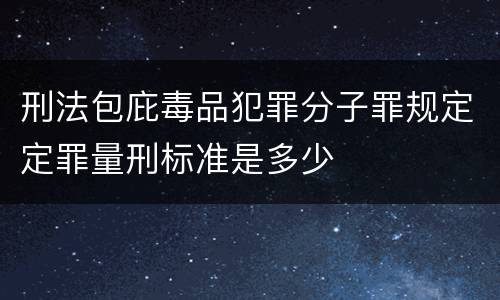 刑法包庇毒品犯罪分子罪规定定罪量刑标准是多少