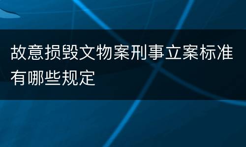 故意损毁文物案刑事立案标准有哪些规定