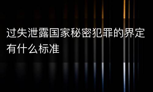 过失泄露国家秘密犯罪的界定有什么标准