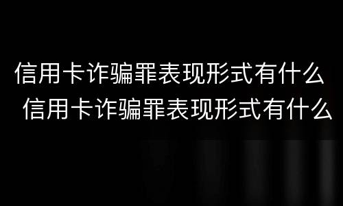 信用卡诈骗罪表现形式有什么 信用卡诈骗罪表现形式有什么影响