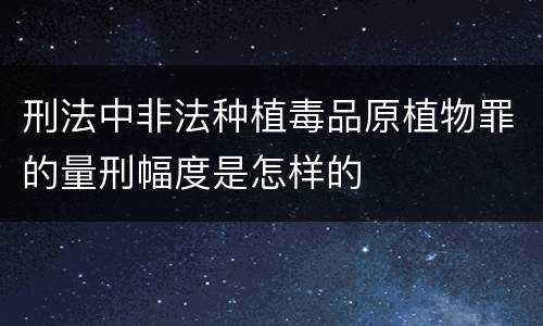 刑法中非法种植毒品原植物罪的量刑幅度是怎样的