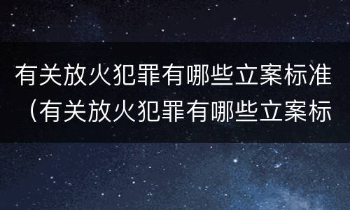 有关放火犯罪有哪些立案标准（有关放火犯罪有哪些立案标准规定）