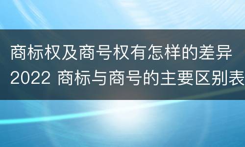 商标权及商号权有怎样的差异2022 商标与商号的主要区别表现