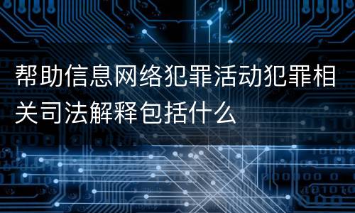 帮助信息网络犯罪活动犯罪相关司法解释包括什么