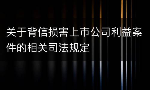 关于背信损害上市公司利益案件的相关司法规定