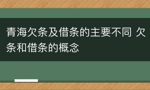 青海欠条及借条的主要不同 欠条和借条的概念