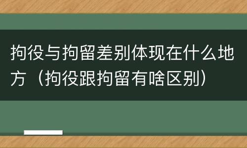 拘役与拘留差别体现在什么地方（拘役跟拘留有啥区别）