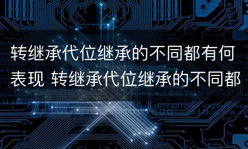 转继承代位继承的不同都有何表现 转继承代位继承的不同都有何表现