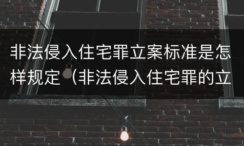 非法侵入住宅罪立案标准是怎样规定（非法侵入住宅罪的立案标准是什么）