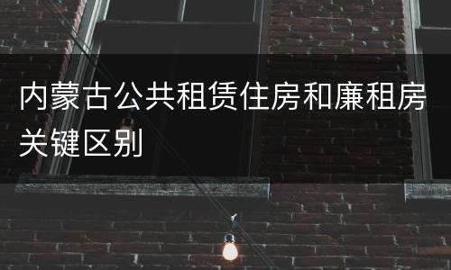 内蒙古公共租赁住房和廉租房关键区别