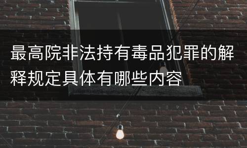 最高院非法持有毒品犯罪的解释规定具体有哪些内容