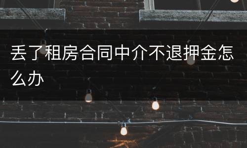 丢了租房合同中介不退押金怎么办