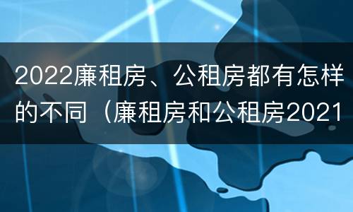 2022廉租房、公租房都有怎样的不同（廉租房和公租房2021年最新通知）