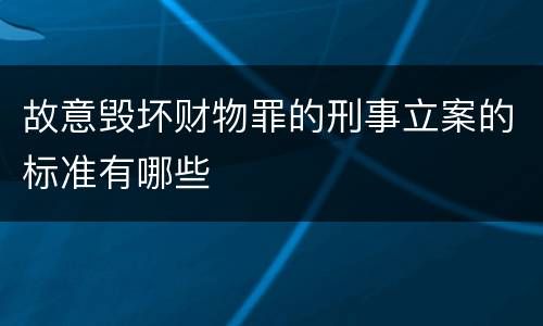 故意毁坏财物罪的刑事立案的标准有哪些