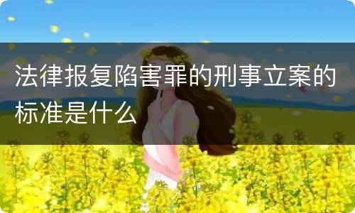 法律报复陷害罪的刑事立案的标准是什么