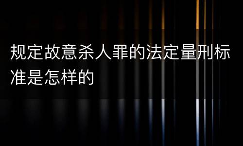 规定故意杀人罪的法定量刑标准是怎样的