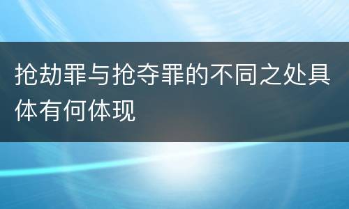 抢劫罪与抢夺罪的不同之处具体有何体现