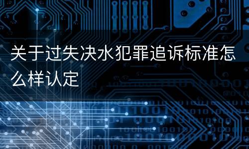 关于过失决水犯罪追诉标准怎么样认定