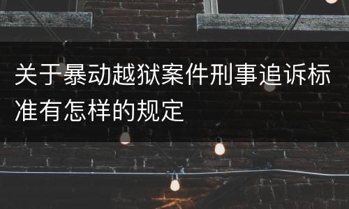 关于暴动越狱案件刑事追诉标准有怎样的规定