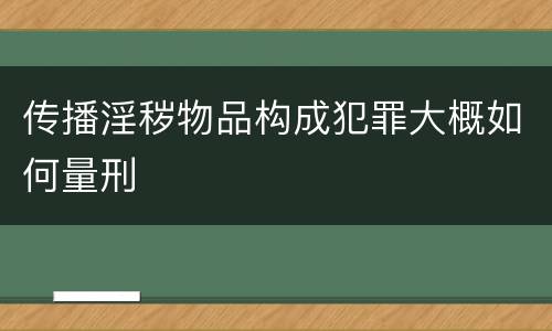 传播淫秽物品构成犯罪大概如何量刑