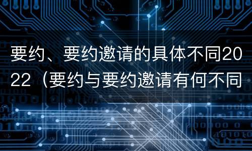 要约、要约邀请的具体不同2022（要约与要约邀请有何不同）