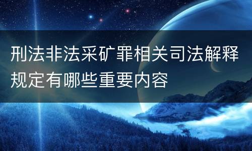 刑法非法采矿罪相关司法解释规定有哪些重要内容