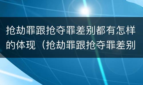 抢劫罪跟抢夺罪差别都有怎样的体现（抢劫罪跟抢夺罪差别都有怎样的体现呢）