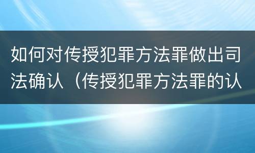 如何对传授犯罪方法罪做出司法确认（传授犯罪方法罪的认定）