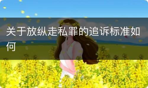 关于放纵走私罪的追诉标准如何