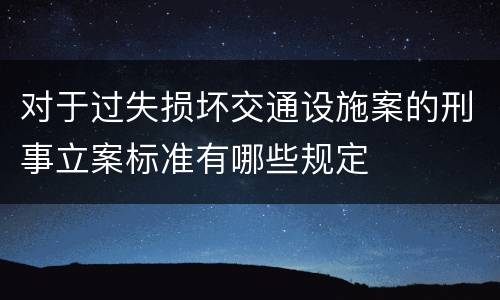 对于过失损坏交通设施案的刑事立案标准有哪些规定