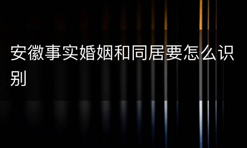 安徽事实婚姻和同居要怎么识别