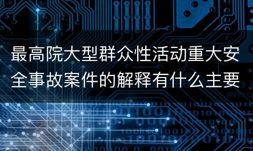 最高院大型群众性活动重大安全事故案件的解释有什么主要规定