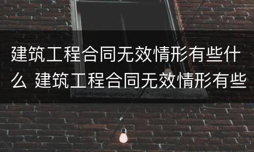 建筑工程合同无效情形有些什么 建筑工程合同无效情形有些什么内容