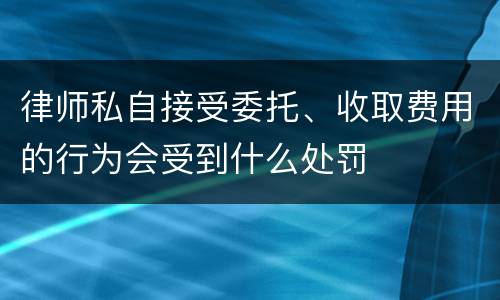 律师私自接受委托、收取费用的行为会受到什么处罚