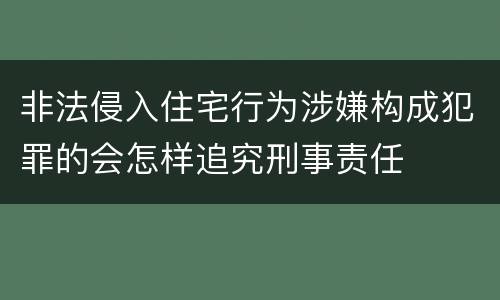 非法侵入住宅行为涉嫌构成犯罪的会怎样追究刑事责任