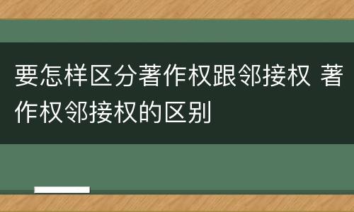 要怎样区分著作权跟邻接权 著作权邻接权的区别