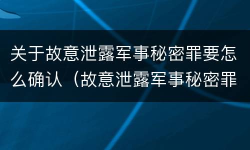 关于故意泄露军事秘密罪要怎么确认（故意泄露军事秘密罪案例）