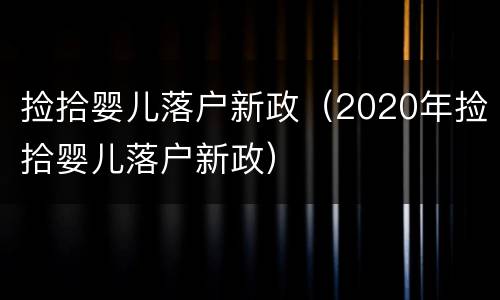 捡拾婴儿落户新政（2020年捡拾婴儿落户新政）