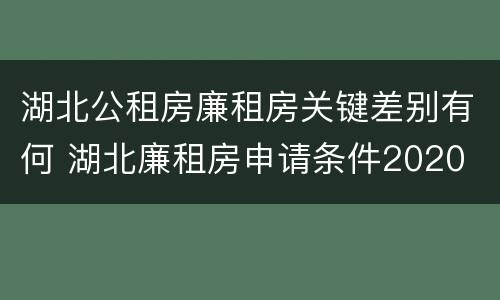 湖北公租房廉租房关键差别有何 湖北廉租房申请条件2020